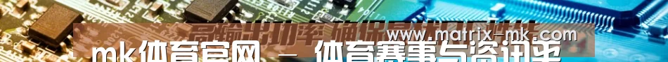 mk体育官网 - 体育赛事与资讯平台