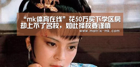 “mk体育在线”花50万买下学区房却上不了名校,如此择校要谨慎(图4) mk体育app