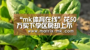 “mk体育在线”花50万买下学区房却上不了名校,如此择校要谨慎(图3) mk体育在线