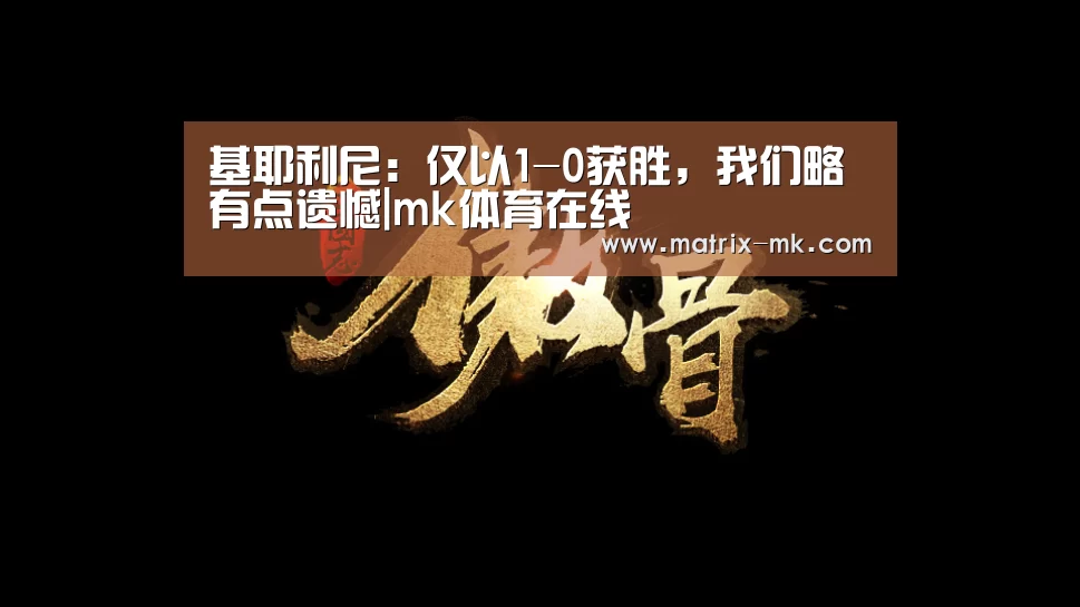 基耶利尼:仅以1-0获胜,我们略有点遗憾|mk体育在线(图1) mk体育