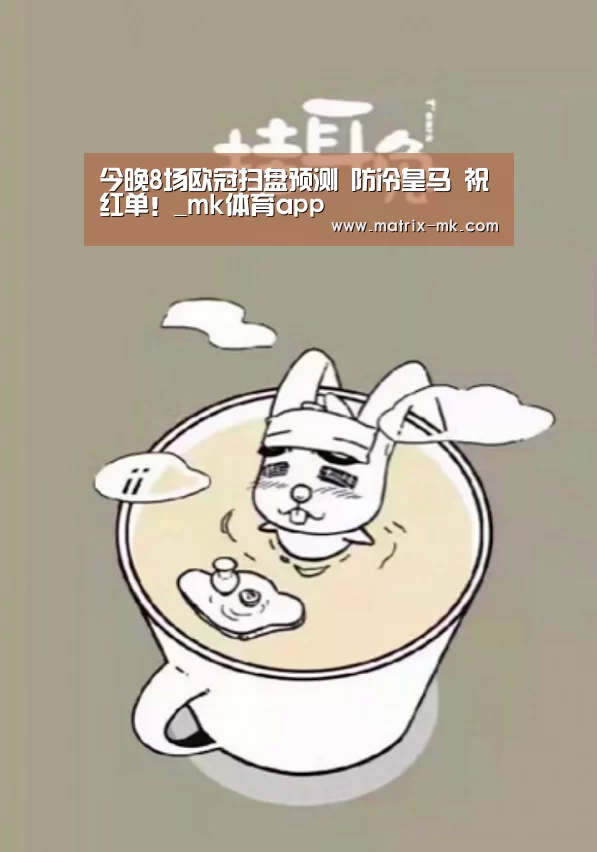今晚8场欧冠扫盘预测 防冷皇马 祝红单!_mk体育app(图1) mk体育在线