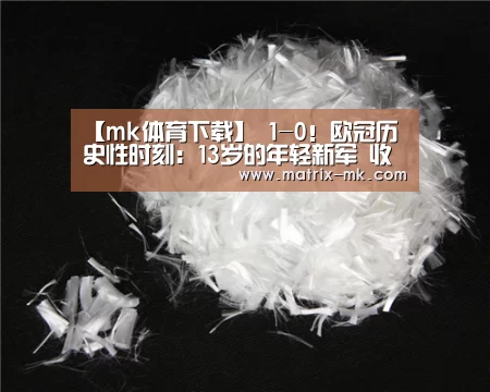 【mk体育下载】
1-0!欧冠历史性时刻:13岁的年轻新军 收获队史首个3分(图1) mk体育app