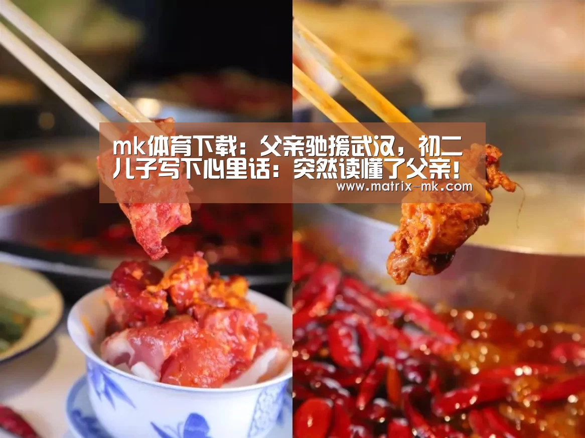 mk体育下载:父亲驰援武汉,初二儿子写下心里话:突然读懂了父亲!(图1) mk体育