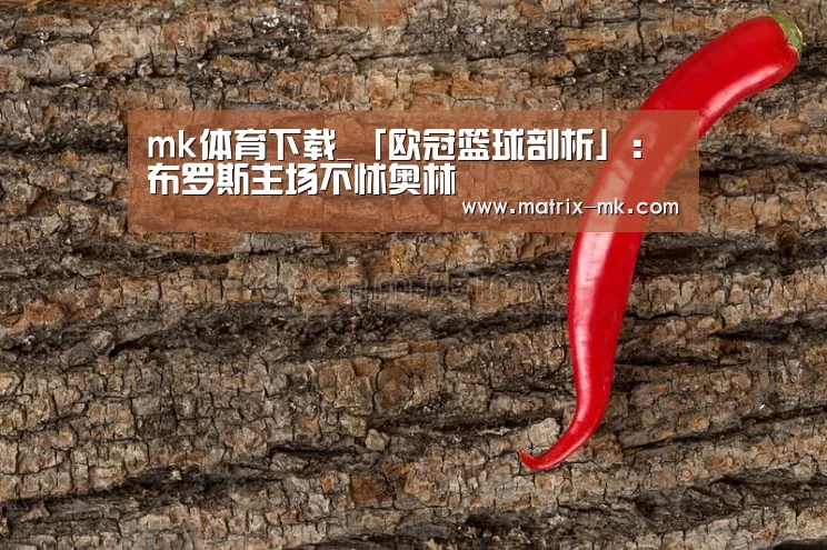 mk体育下载_「欧冠篮球剖析」:布罗斯主场不怵奥林(图2) mk体育在线
