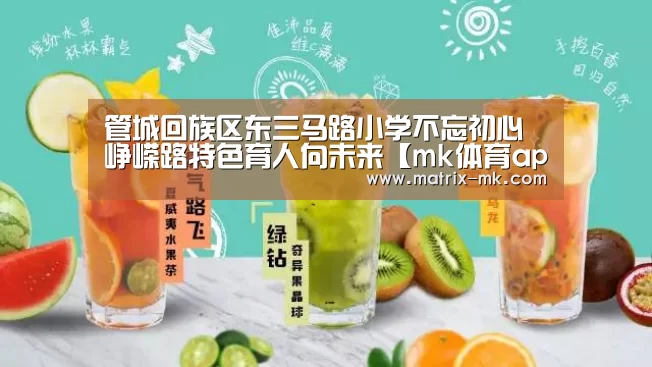 管城回族区东三马路小学不忘初心峥嵘路特色育人向未来【mk体育app】(图1) mk体育