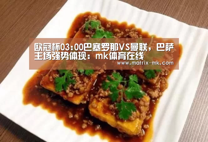 欧冠杯03:00巴塞罗那VS曼联,巴萨主场强势体现:mk体育在线(图1) mk体育app