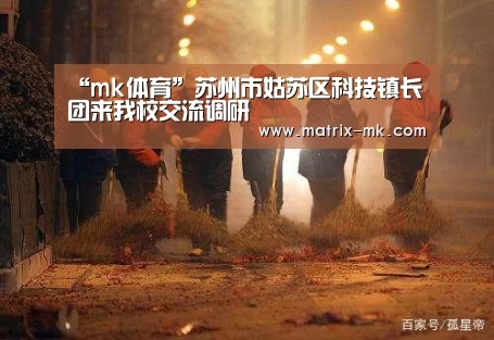 “mk体育”苏州市姑苏区科技镇长团来我校交流调研(图1) mk体育下载